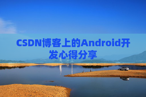 CSDN博客上的Android开发心得分享
